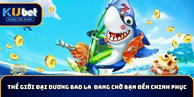 Thế giới đại dương KUBET bao la đang chờ bạn đến chinh phục