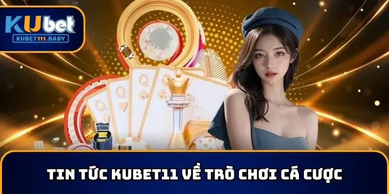 Tin tức KUBET về trò chơi cá cược